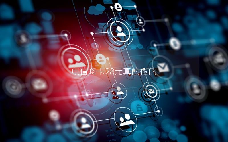 电信嗨卡28元真的假的