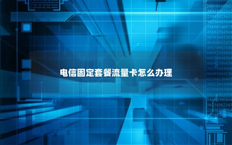 电信固定套餐流量卡怎么办理