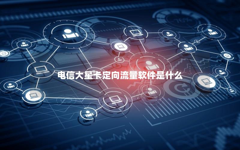 电信大星卡定向流量软件是什么