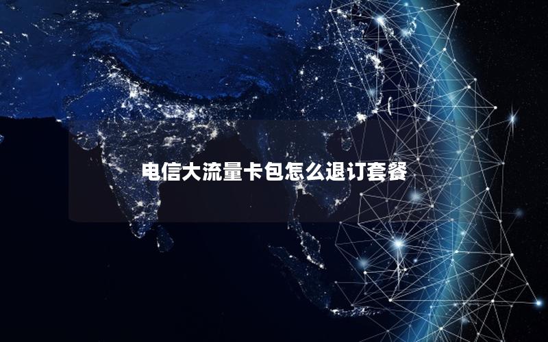 电信大流量卡包怎么退订套餐