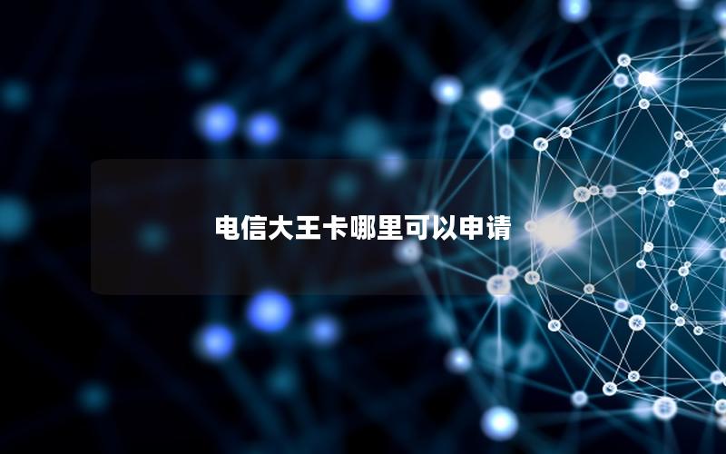 电信大王卡哪里可以申请