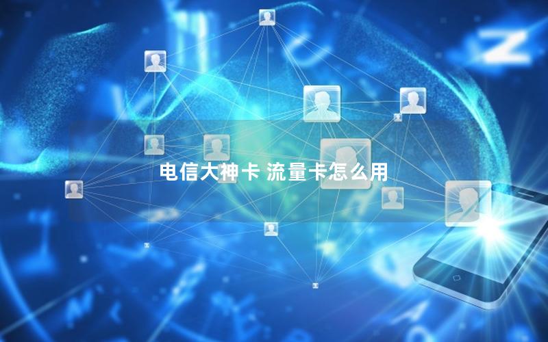 电信大神卡 流量卡怎么用