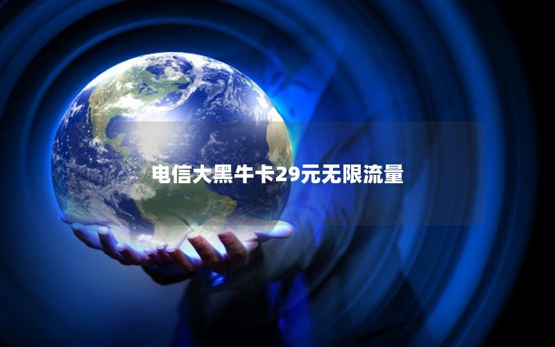 电信大黑牛卡29元无限流量