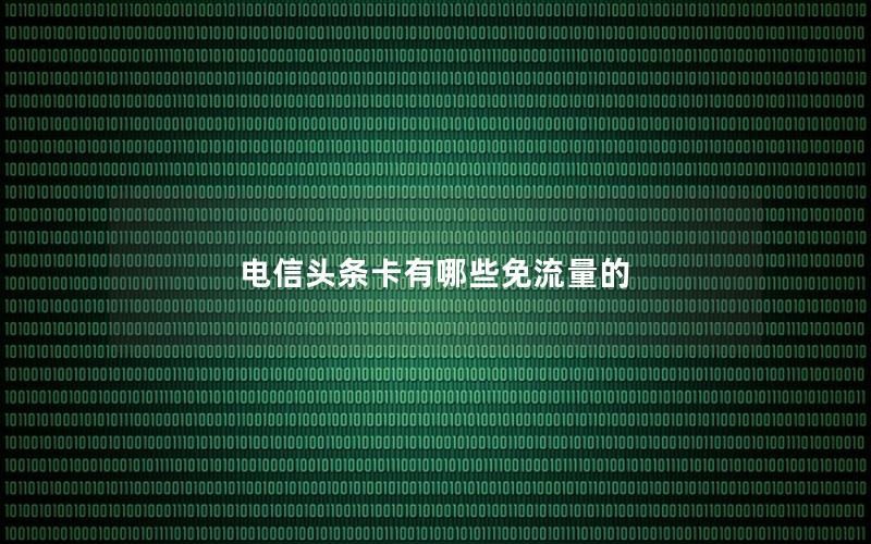 电信头条卡有哪些免流量的