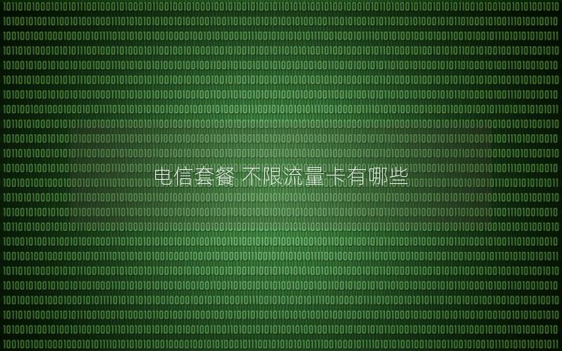 电信套餐 不限流量卡有哪些