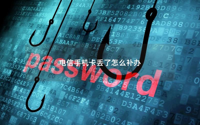 电信手机卡丢了怎么补办