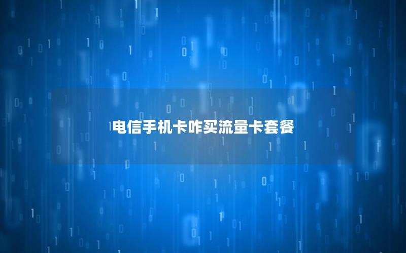 电信手机卡咋买流量卡套餐