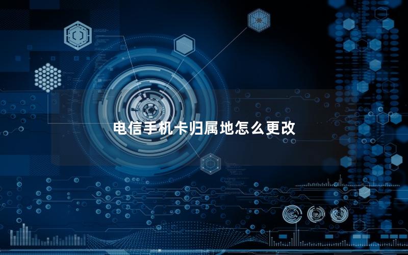 电信手机卡归属地怎么更改
