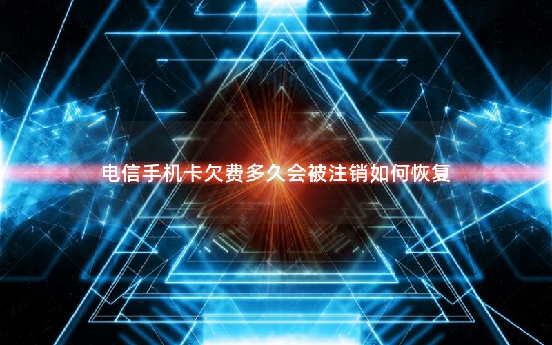 电信手机卡欠费多久会被注销如何恢复