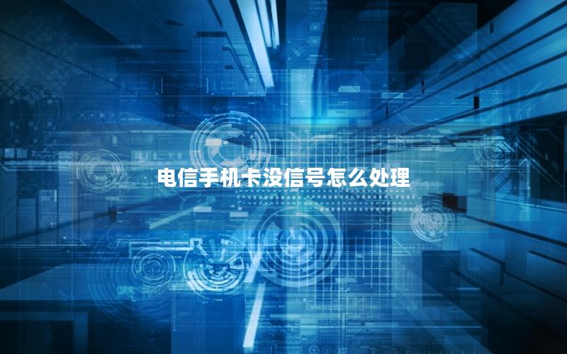 电信手机卡没信号怎么处理