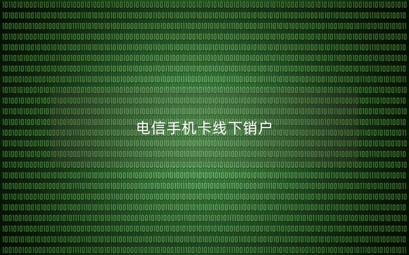 电信手机卡线下销户