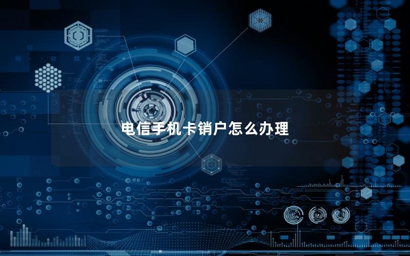 电信手机卡销户怎么办理
