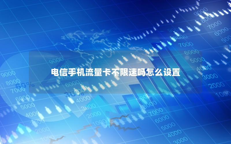 电信手机流量卡不限速吗怎么设置