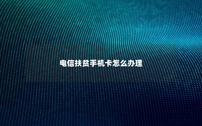 电信扶贫手机卡怎么办理