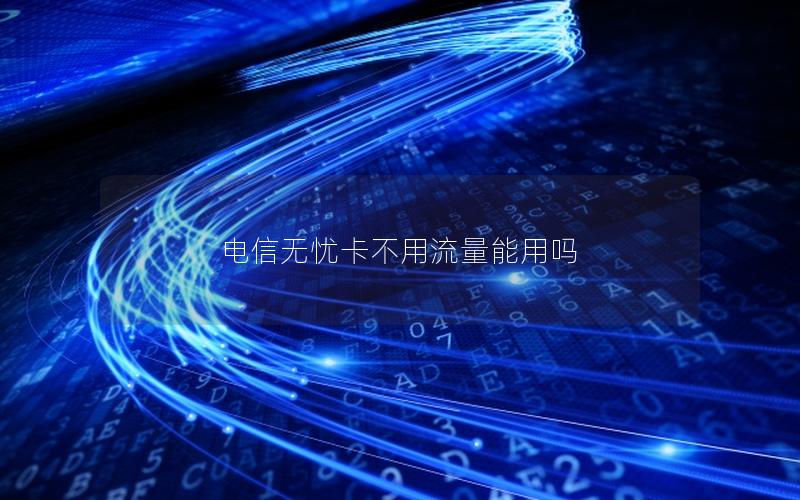电信无忧卡不用流量能用吗