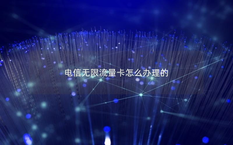 电信无限流量卡怎么办理的