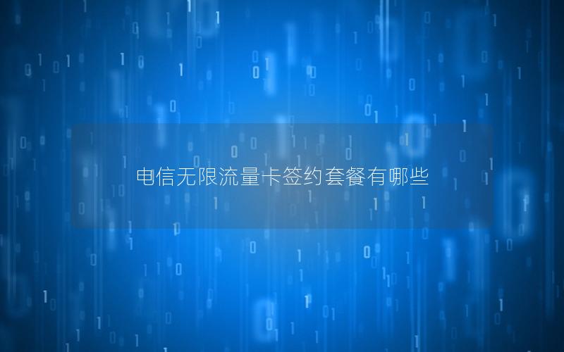 电信无限流量卡签约套餐有哪些