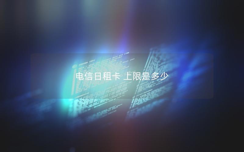 电信日租卡 上限是多少