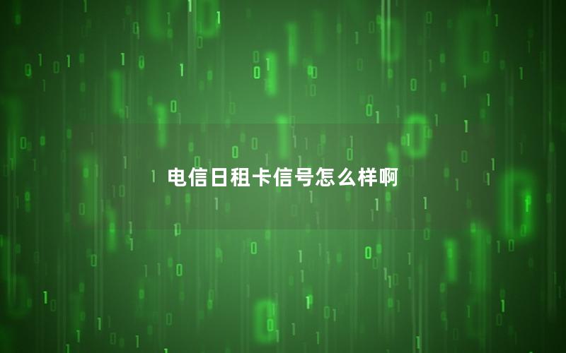 电信日租卡信号怎么样啊