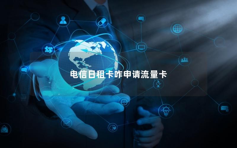 电信日租卡咋申请流量卡
