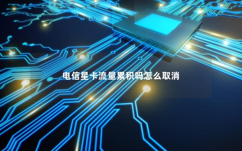 电信星卡流量累积吗怎么取消