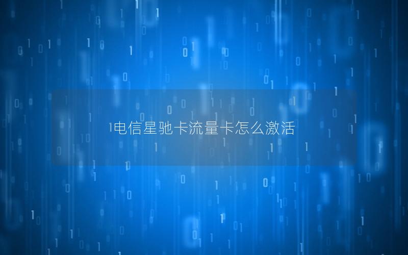电信星驰卡流量卡怎么激活