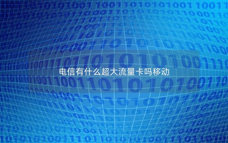 电信有什么超大流量卡吗移动