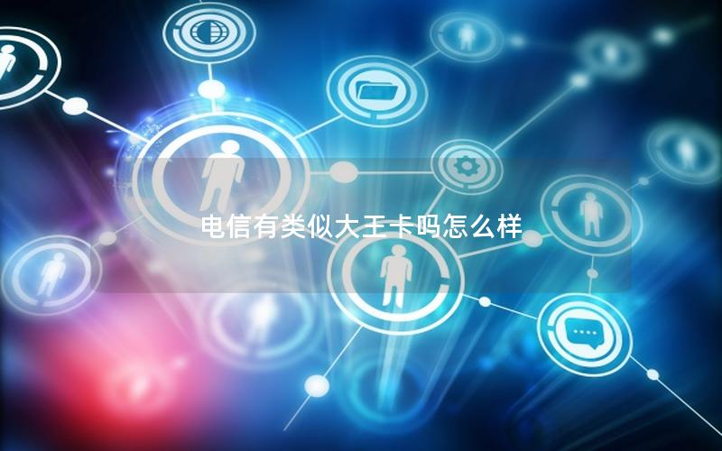 电信有类似大王卡吗怎么样