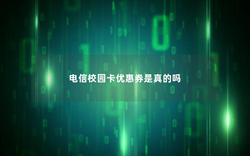 电信校园卡优惠券是真的吗