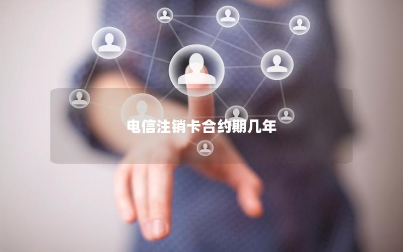 电信注销卡合约期几年