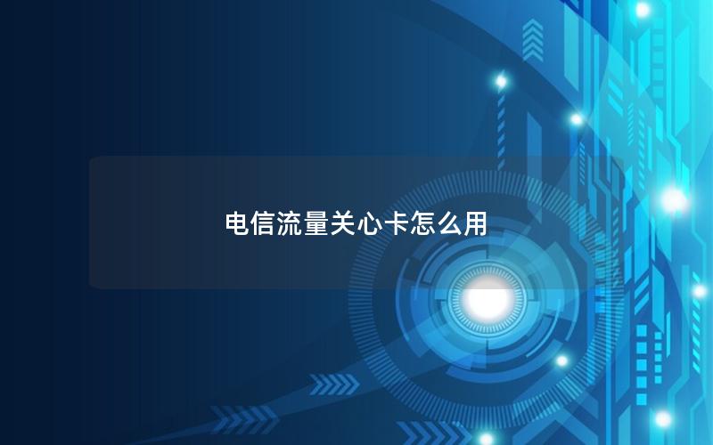 电信流量关心卡怎么用