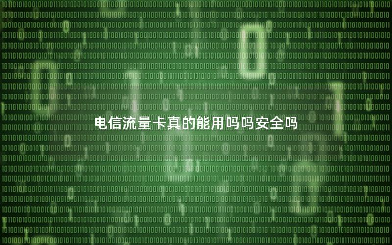电信流量卡真的能用吗吗安全吗