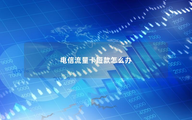 电信流量卡短款怎么办
