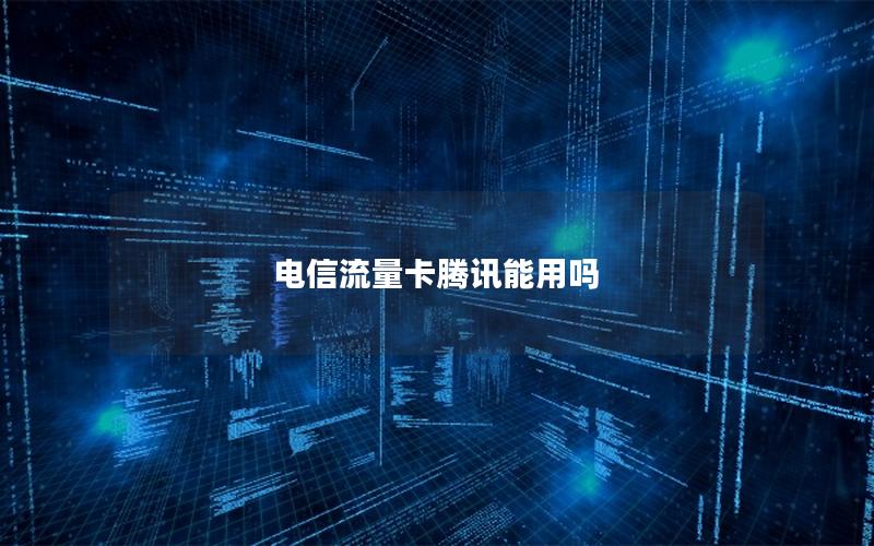电信流量卡腾讯能用吗