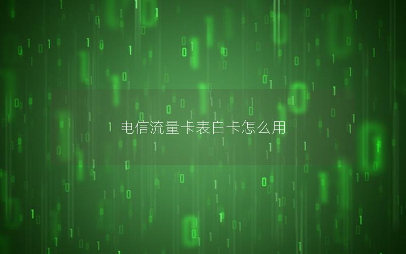 电信流量卡表白卡怎么用