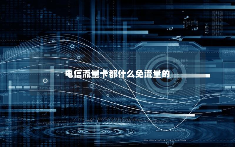 电信流量卡都什么免流量的