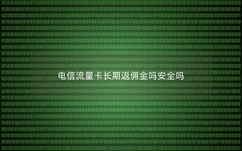 电信流量卡长期返佣金吗安全吗