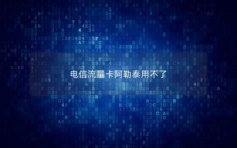 电信流量卡阿勒泰用不了