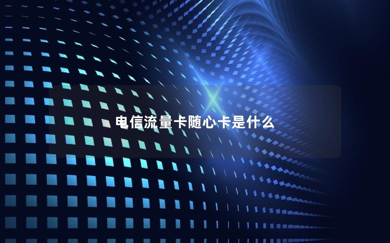 电信流量卡随心卡是什么