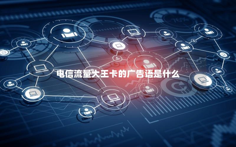 电信流量大王卡的广告语是什么