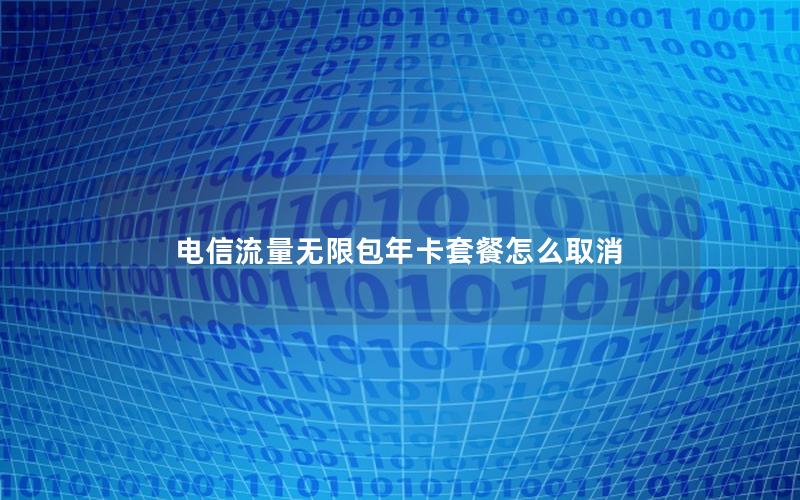 电信流量无限包年卡套餐怎么取消