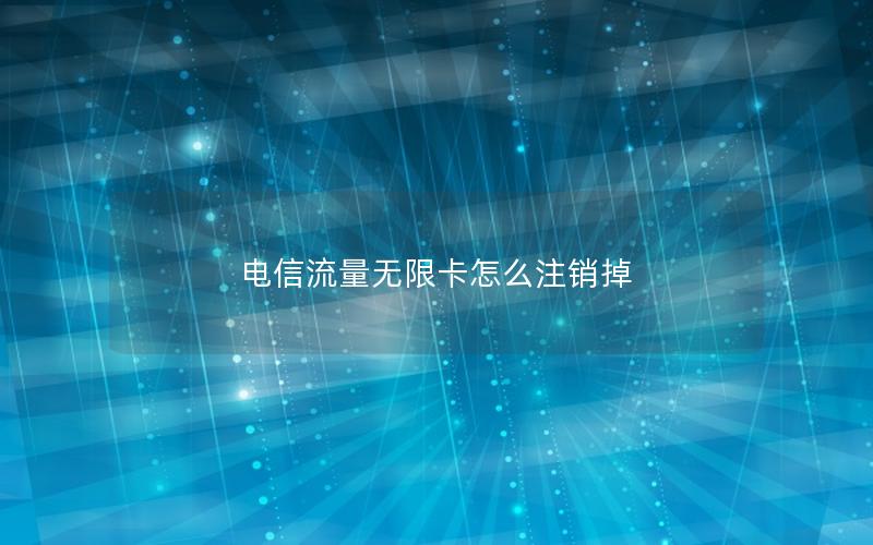 电信流量无限卡怎么注销掉