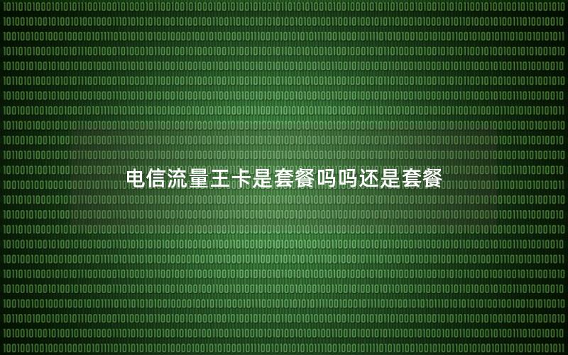电信流量王卡是套餐吗吗还是套餐