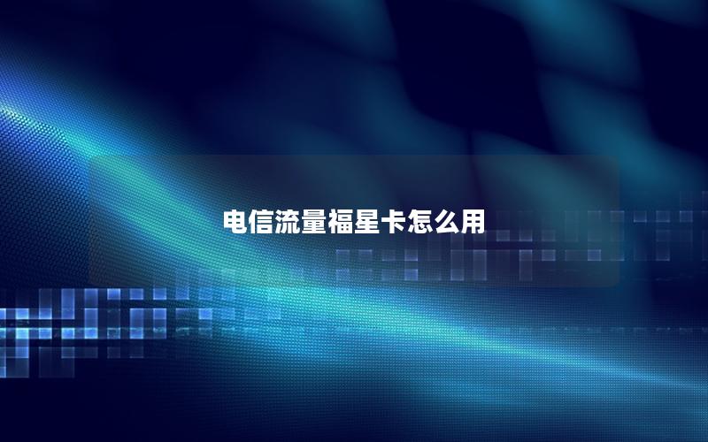 电信流量福星卡怎么用