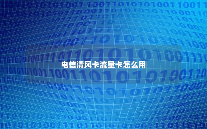 电信清风卡流量卡怎么用
