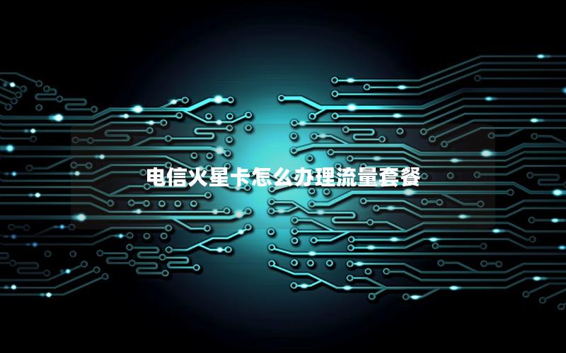 电信火星卡怎么办理流量套餐