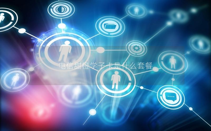电信甜橙学子卡是什么套餐