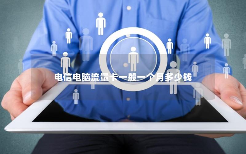 电信电脑流量卡一般一个月多少钱
