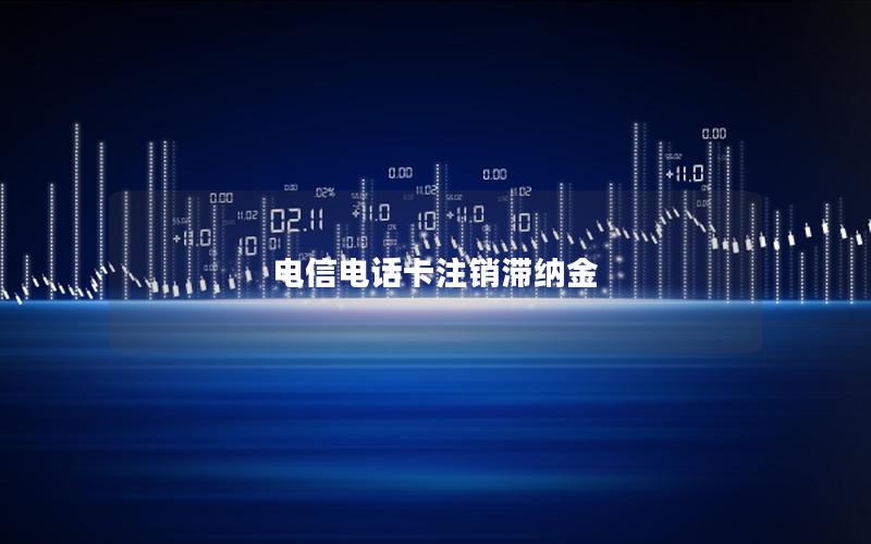 电信电话卡注销滞纳金