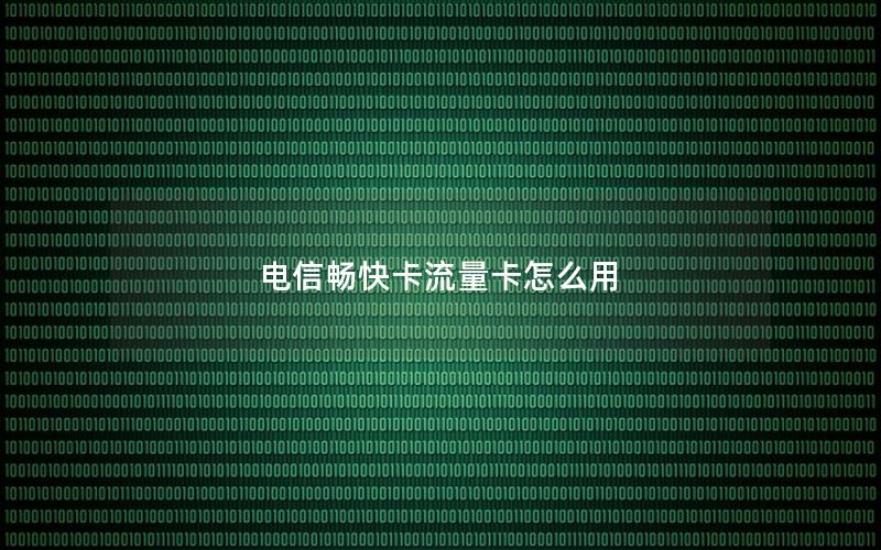 电信畅快卡流量卡怎么用